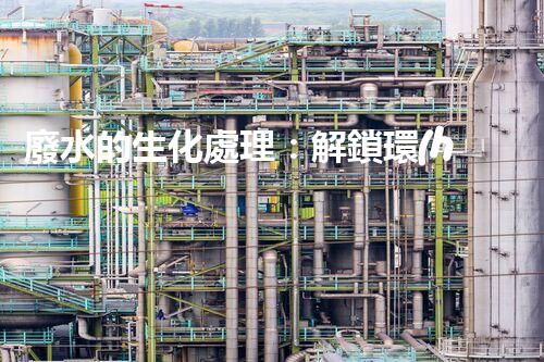 廢水的生化處理：解鎖環(huán)境保護(hù)新奇跡！